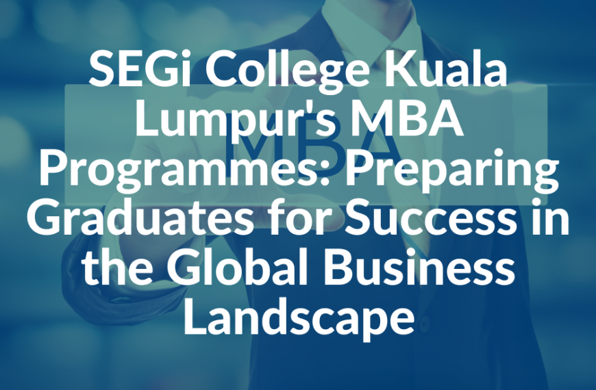 SEGi College Kuala Lumpur’s MBA Programmes: Preparing graduates for success in the global business landscape