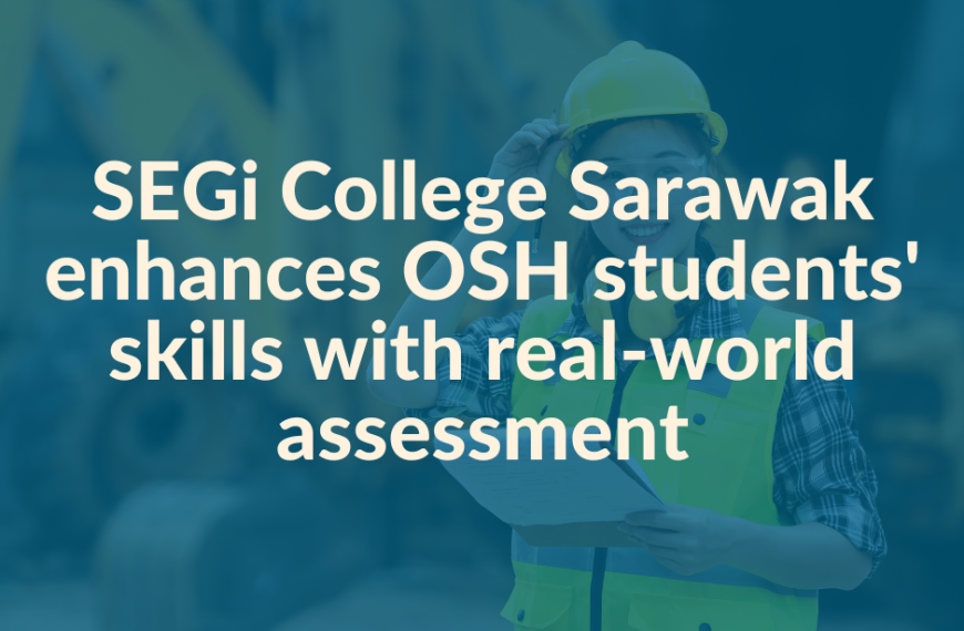 SEGi College Sarawak enhances OSH students’ skills with real-world assessment